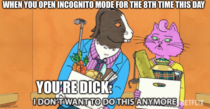 First meme I made | WHEN YOU OPEN INCOGNITO MODE FOR THE 8TH TIME THIS DAY; YOU’RE DICK: | image tagged in robot,bare bottom spanking | made w/ Imgflip meme maker