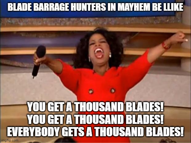 Oprah You Get A | BLADE BARRAGE HUNTERS IN MAYHEM BE LLIKE; YOU GET A THOUSAND BLADES! YOU GET A THOUSAND BLADES! EVERYBODY GETS A THOUSAND BLADES! | image tagged in memes,oprah you get a | made w/ Imgflip meme maker