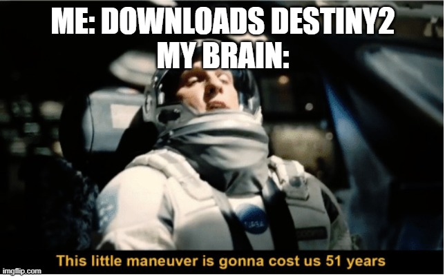 This Little Manuever is Gonna Cost us 51 Years | ME: DOWNLOADS DESTINY2
MY BRAIN: | image tagged in this little manuever is gonna cost us 51 years | made w/ Imgflip meme maker