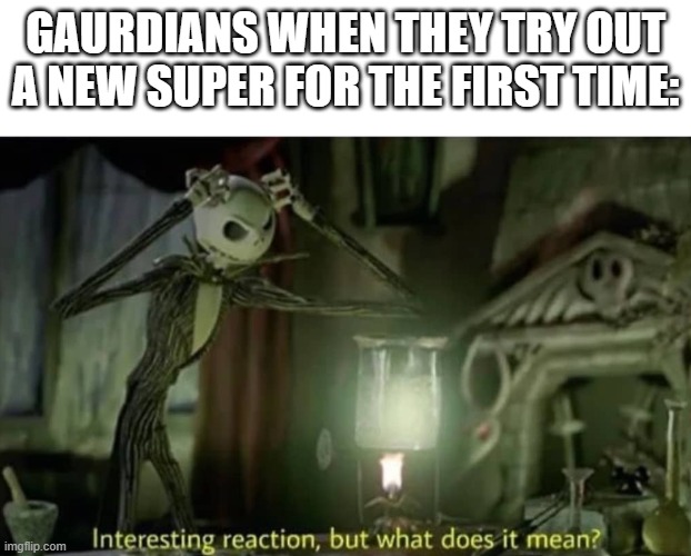 Interesting reaction but what does it mean |  GAURDIANS WHEN THEY TRY OUT A NEW SUPER FOR THE FIRST TIME: | image tagged in interesting reaction but what does it mean | made w/ Imgflip meme maker