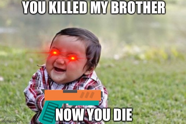 Evil Toddler Meme | YOU KILLED MY BROTHER; NOW YOU DIE | image tagged in memes,evil toddler | made w/ Imgflip meme maker