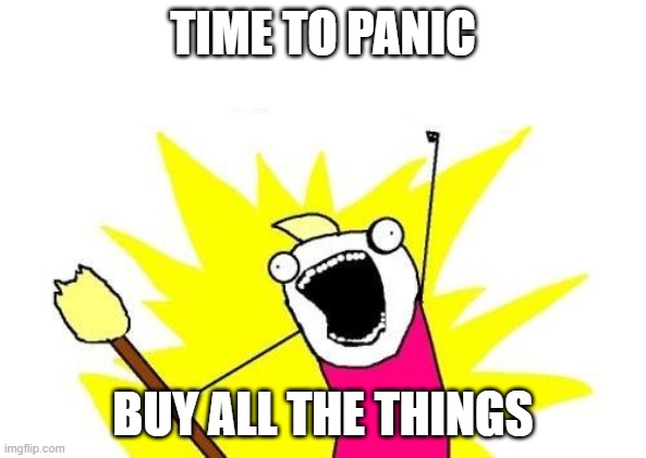 all of the things | TIME TO PANIC; BUY ALL THE THINGS | image tagged in all of the things | made w/ Imgflip meme maker