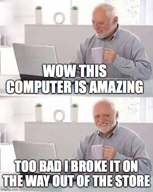 But hey, the keyboard looks nice | WOW THIS COMPUTER IS AMAZING; TOO BAD I BROKE IT ON THE WAY OUT OF THE STORE | image tagged in memes,hide the pain harold | made w/ Imgflip meme maker