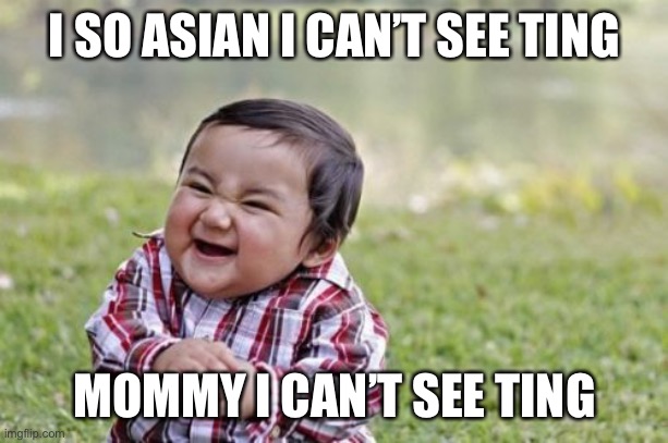 Evil Toddler Meme | I SO ASIAN I CAN’T SEE TING; MOMMY I CAN’T SEE TING | image tagged in memes,evil toddler | made w/ Imgflip meme maker