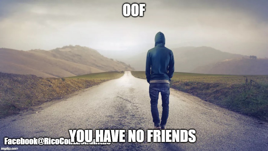 Lonly | OOF YOU HAVE NO FRIENDS | image tagged in lonly | made w/ Imgflip meme maker
