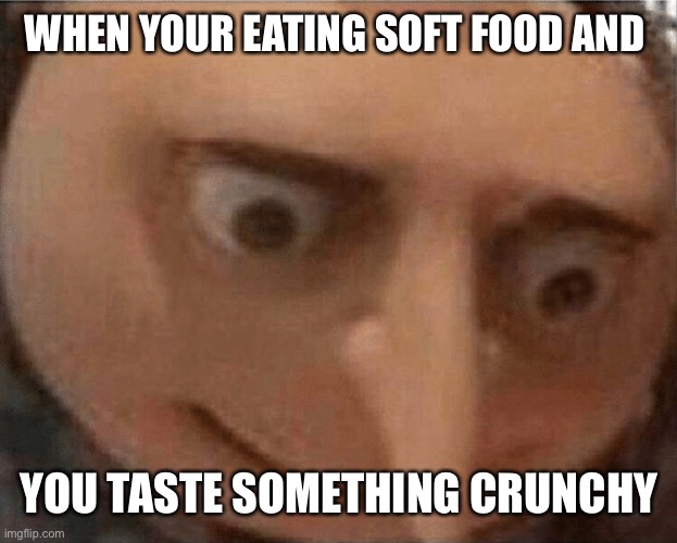 uh oh Gru | WHEN YOUR EATING SOFT FOOD AND; YOU TASTE SOMETHING CRUNCHY | image tagged in uh oh gru | made w/ Imgflip meme maker