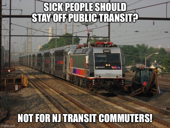 NJ Transit | SICK PEOPLE SHOULD STAY OFF PUBLIC TRANSIT? NOT FOR NJ TRANSIT COMMUTERS! | image tagged in nj transit | made w/ Imgflip meme maker