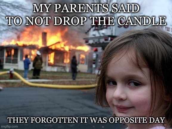 Disaster Girl | MY PARENTS SAID TO NOT DROP THE CANDLE; THEY FORGOTTEN IT WAS OPPOSITE DAY | image tagged in memes,disaster girl | made w/ Imgflip meme maker