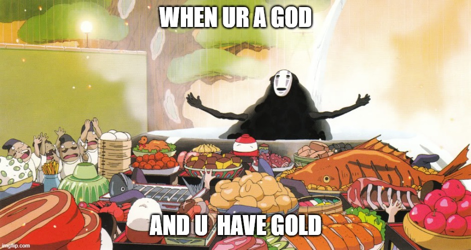 No Face - Spirited Away | WHEN UR A GOD; AND U  HAVE GOLD | image tagged in no face - spirited away | made w/ Imgflip meme maker