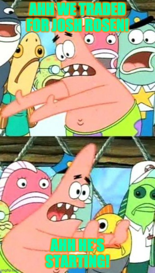 Put It Somewhere Else Patrick | AHH WE TRADED FOR JOSH ROSEN! AHH HE'S STARTING! | image tagged in memes,put it somewhere else patrick | made w/ Imgflip meme maker