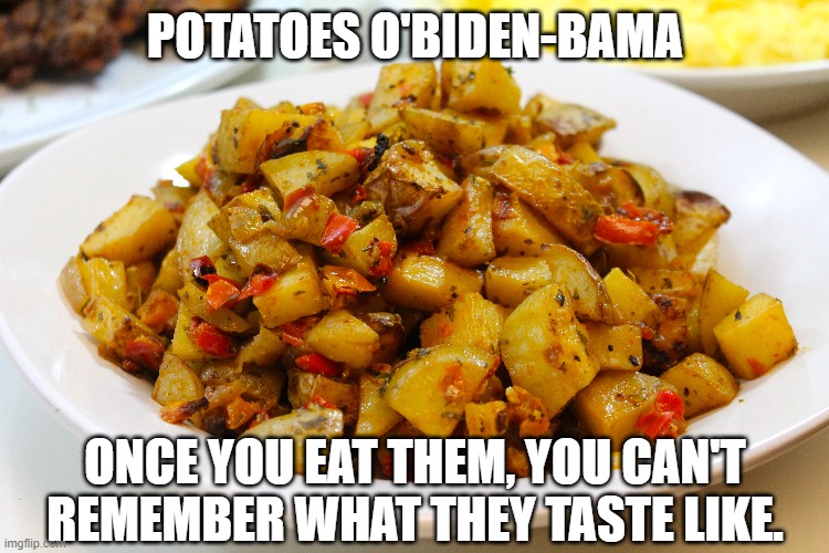 o'biden potatoes | POTATOES O'BIDEN-BAMA; ONCE YOU EAT THEM, YOU CAN'T REMEMBER WHAT THEY TASTE LIKE. | image tagged in o'biden,potatoes | made w/ Imgflip meme maker