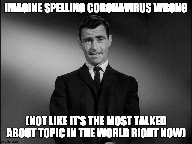 rod serling twilight zone | IMAGINE SPELLING CORONAVIRUS WRONG; (NOT LIKE IT'S THE MOST TALKED ABOUT TOPIC IN THE WORLD RIGHT NOW) | image tagged in rod serling twilight zone | made w/ Imgflip meme maker