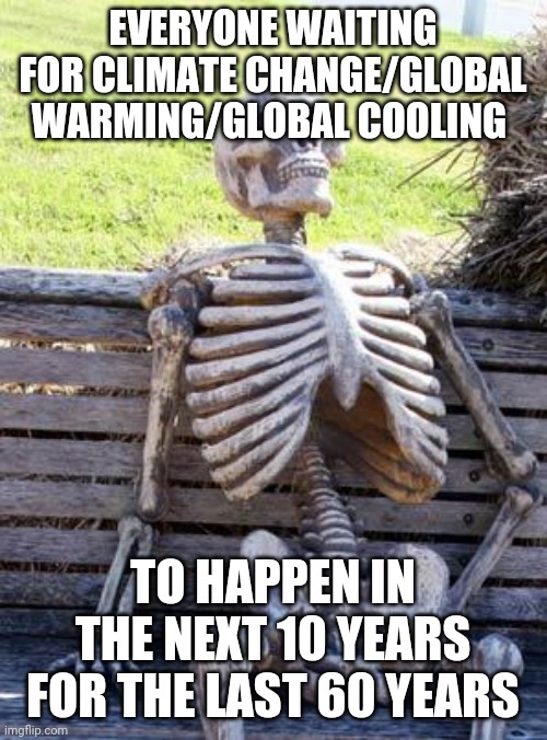 Waiting Skeleton Meme | EVERYONE WAITING FOR CLIMATE CHANGE/GLOBAL WARMING/GLOBAL COOLING TO HAPPEN IN THE NEXT 10 YEARS FOR THE LAST 60 YEARS | image tagged in memes,waiting skeleton | made w/ Imgflip meme maker