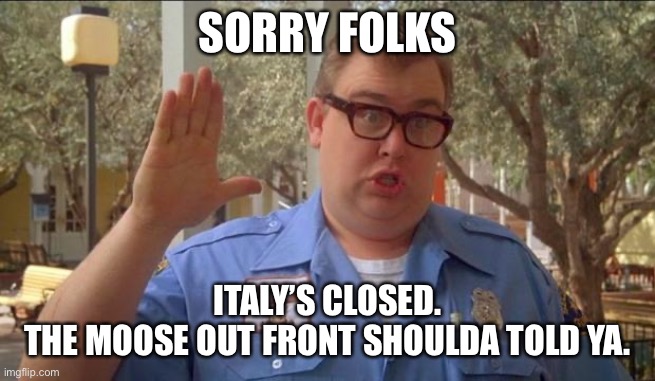 Sorry folks! Parks closed. | SORRY FOLKS; ITALY’S CLOSED.
THE MOOSE OUT FRONT SHOULDA TOLD YA. | image tagged in sorry folks parks closed | made w/ Imgflip meme maker