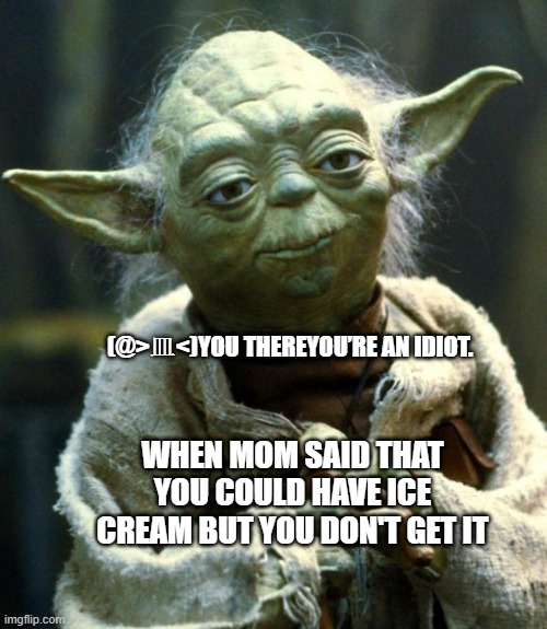 Star Wars Yoda Meme | (@>皿<)YOU THEREYOU’RE AN IDIOT. WHEN MOM SAID THAT YOU COULD HAVE ICE CREAM BUT YOU DON'T GET IT | image tagged in memes,star wars yoda | made w/ Imgflip meme maker