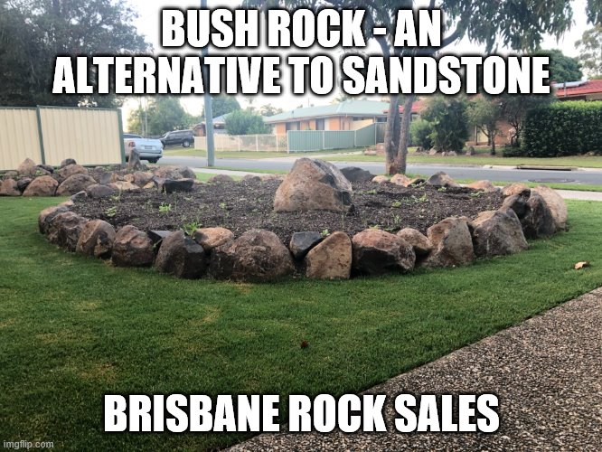 BUSH ROCK - AN ALTERNATIVE TO SANDSTONE; BRISBANE ROCK SALES | made w/ Imgflip meme maker