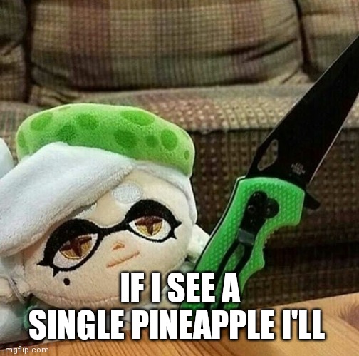 Marie plush with a knife | IF I SEE A SINGLE PINEAPPLE I'LL | image tagged in marie plush with a knife | made w/ Imgflip meme maker