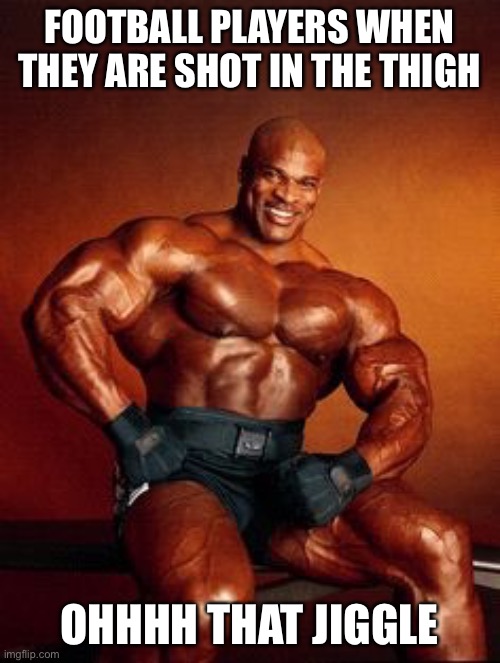 Strong Guy | FOOTBALL PLAYERS WHEN THEY ARE SHOT IN THE THIGH; OHHHH THAT JIGGLES | image tagged in strong guy | made w/ Imgflip meme maker