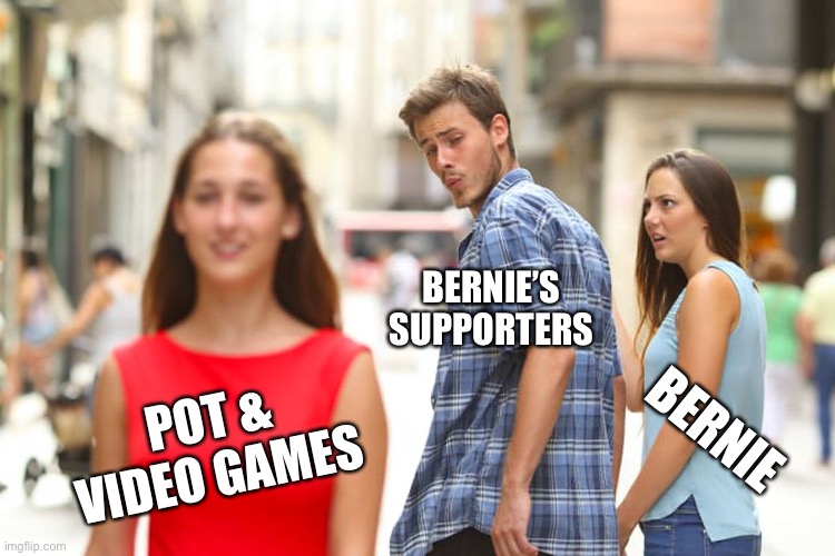Distracted Boyfriend | BERNIE’S SUPPORTERS; BERNIE; POT & VIDEO GAMES | image tagged in memes,distracted boyfriend | made w/ Imgflip meme maker
