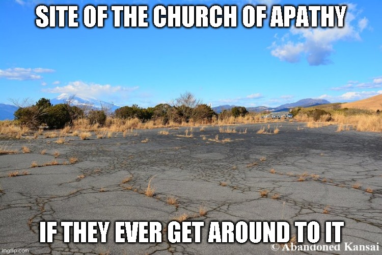 I would attend, but I can't be bothered | SITE OF THE CHURCH OF APATHY; IF THEY EVER GET AROUND TO IT | image tagged in plenty of parking i guess | made w/ Imgflip meme maker