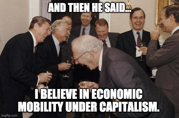 And Then He Said | AND THEN HE SAID... I BELIEVE IN ECONOMIC MOBILITY UNDER CAPITALISM. | image tagged in and then he said | made w/ Imgflip meme maker