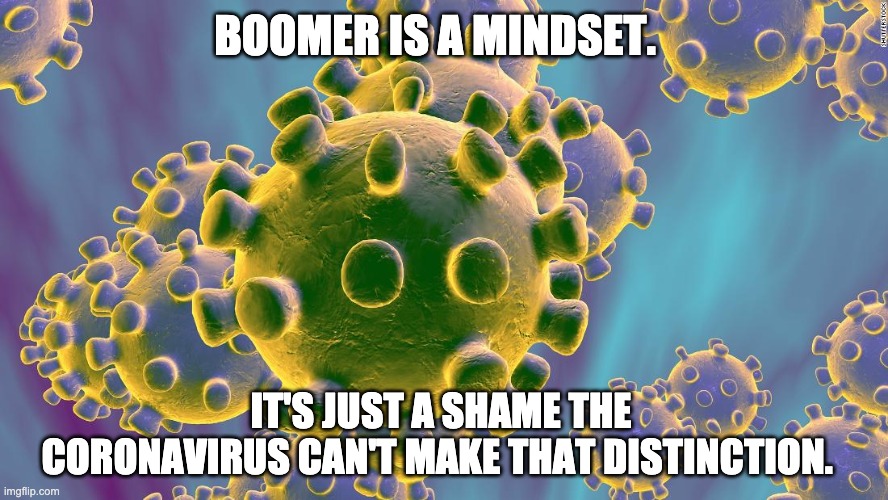 Coronavirus | BOOMER IS A MINDSET. IT'S JUST A SHAME THE CORONAVIRUS CAN'T MAKE THAT DISTINCTION. | image tagged in coronavirus,baby boomers,ok boomer | made w/ Imgflip meme maker