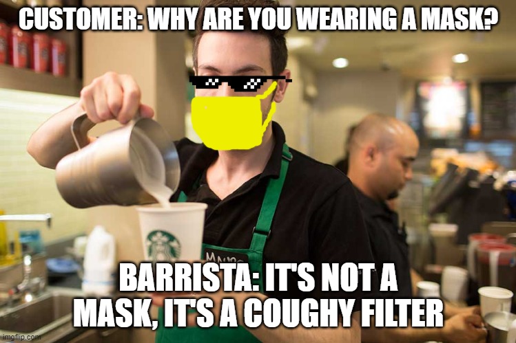 Starbucks Guy | CUSTOMER: WHY ARE YOU WEARING A MASK? BARRISTA: IT'S NOT A MASK, IT'S A COUGHY FILTER | image tagged in starbucks guy | made w/ Imgflip meme maker