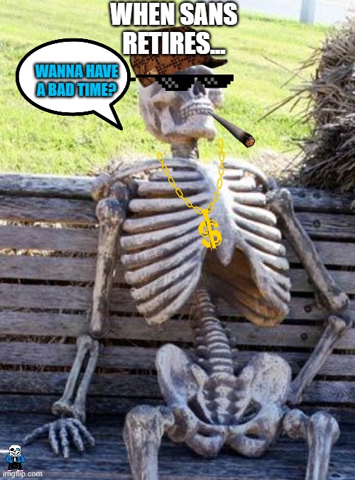 Waiting Skeleton | WHEN SANS RETIRES... WANNA HAVE A BAD TIME? | image tagged in memes,waiting skeleton | made w/ Imgflip meme maker