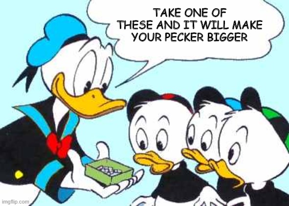 Donald the Drug Dealer | TAKE ONE OF THESE AND IT WILL MAKE YOUR PECKER BIGGER | image tagged in donald duck asks | made w/ Imgflip meme maker