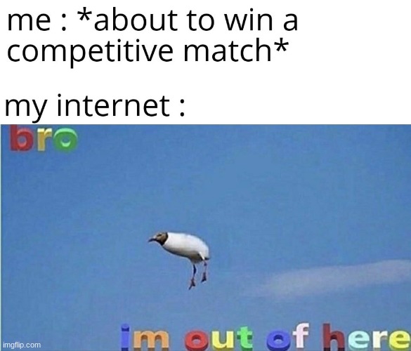 B R O im outta here | MY INTERNET; ME ABOUT TO WIN A COMPETITIVE MATCH | image tagged in bro im outta here,internet | made w/ Imgflip meme maker