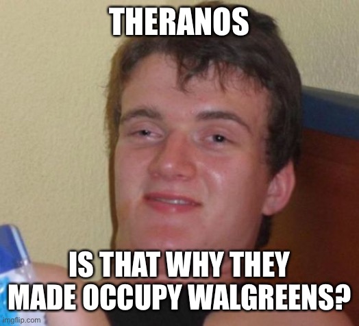 10 Guy Meme | THERANOS; IS THAT WHY THEY MADE OCCUPY WALGREENS? | image tagged in memes,10 guy | made w/ Imgflip meme maker