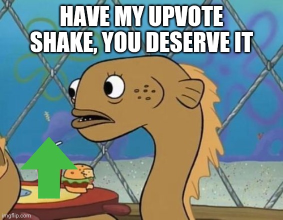 Sadly I Am Only An Eel Meme | HAVE MY UPVOTE SHAKE, YOU DESERVE IT | image tagged in memes,sadly i am only an eel | made w/ Imgflip meme maker