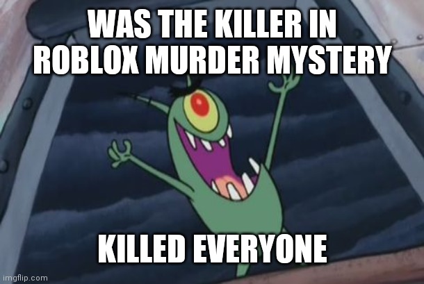 Plankton evil laugh | WAS THE KILLER IN ROBLOX MURDER MYSTERY; KILLED EVERYONE | image tagged in plankton evil laugh | made w/ Imgflip meme maker