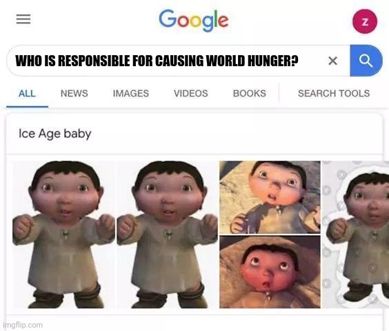 Ice Age Baby Doesn't Deserve Any Food (Ice Age Baby doesn't even deserve to eat stuffed crust pizza with me) | WHO IS RESPONSIBLE FOR CAUSING WORLD HUNGER? | image tagged in ice age baby is responsible | made w/ Imgflip meme maker