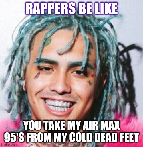 mmmmmmmmmmmeeeeeeeeeeeeeeeeee | RAPPERS BE LIKE; YOU TAKE MY AIR MAX 95'S FROM MY COLD DEAD FEET | image tagged in slipknot | made w/ Imgflip meme maker