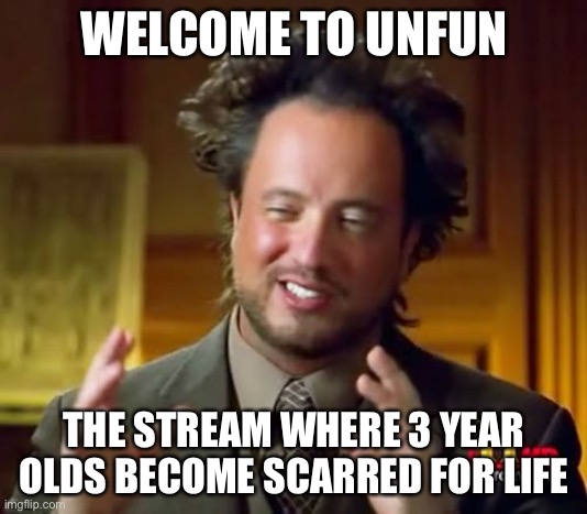 Ancient Aliens |  WELCOME TO UNFUN; THE STREAM WHERE 3 YEAR OLDS BECOME SCARRED FOR LIFE | image tagged in memes,ancient aliens | made w/ Imgflip meme maker