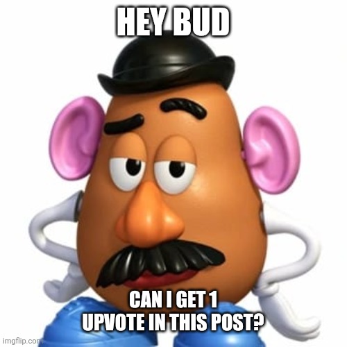 Mr.Potatoe | HEY BUD; CAN I GET 1 UPVOTE IN THIS POST? | image tagged in mr potato head,upvotes | made w/ Imgflip meme maker