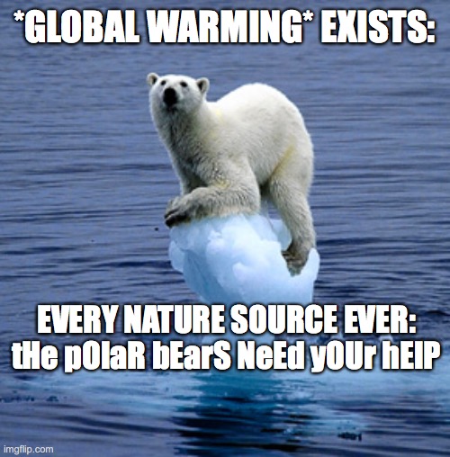Global Warming Polar Bear | *GLOBAL WARMING* EXISTS:; EVERY NATURE SOURCE EVER:
tHe pOlaR bEarS NeEd yOUr hElP | image tagged in global warming polar bear | made w/ Imgflip meme maker