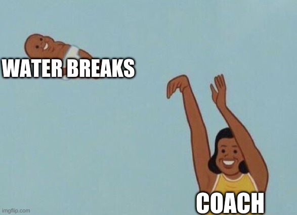 Yeet baby | WATER BREAKS; COACH | image tagged in yeet baby | made w/ Imgflip meme maker