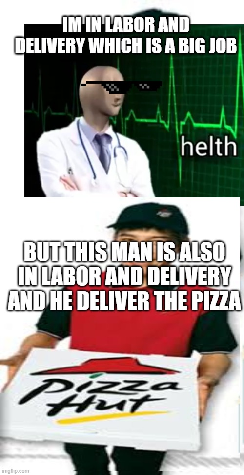IM IN LABOR AND DELIVERY WHICH IS A BIG JOB; BUT THIS MAN IS ALSO IN LABOR AND DELIVERY AND HE DELIVER THE PIZZA | image tagged in memes,helth,meme man,pizza | made w/ Imgflip meme maker