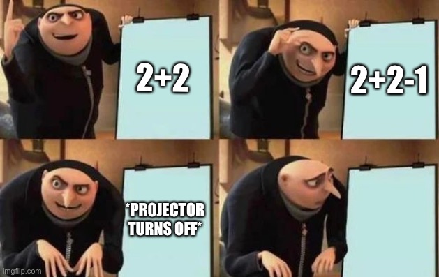 Gru's Plan | 2+2; 2+2-1; *PROJECTOR TURNS OFF* | image tagged in gru's plan | made w/ Imgflip meme maker