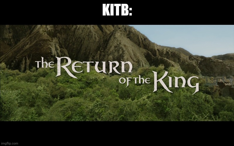 Return Of The King | KITB: | image tagged in return of the king | made w/ Imgflip meme maker