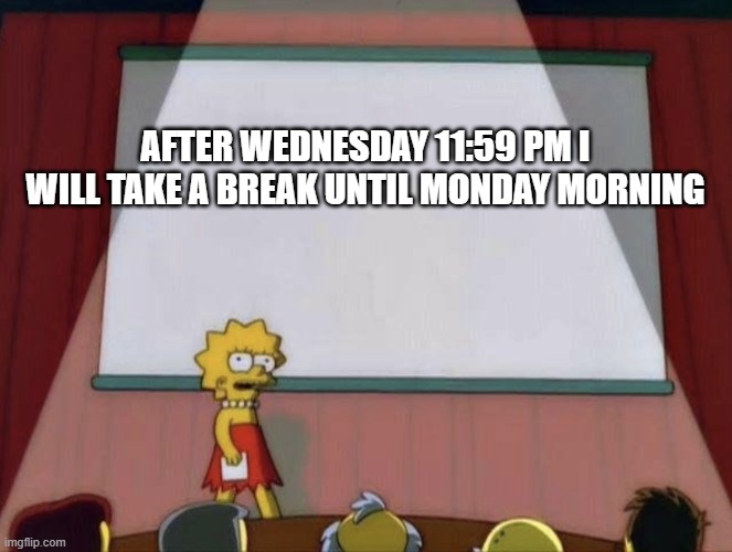 Changed it friday, school closed may take break till the 27th, if i do, i will check on, 16th 18th and 20th and 25th | AFTER WEDNESDAY 11:59 PM I WILL TAKE A BREAK UNTIL MONDAY MORNING | image tagged in lisa petition meme | made w/ Imgflip meme maker