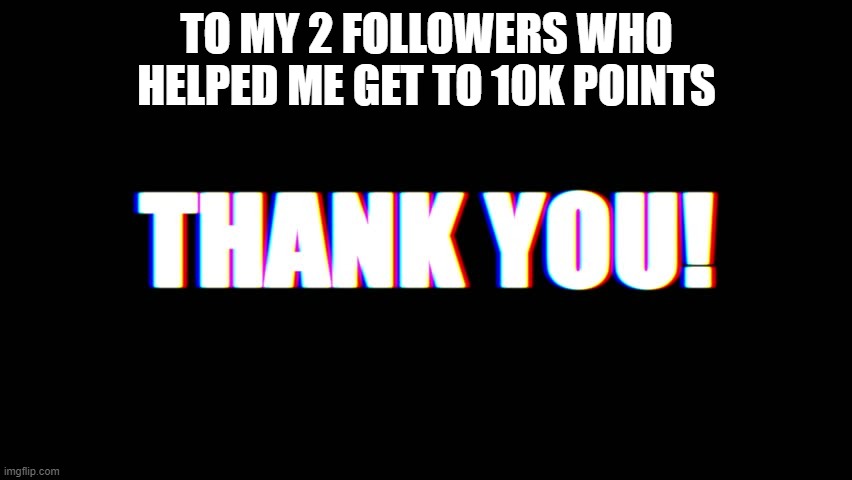 Thank you | TO MY 2 FOLLOWERS WHO HELPED ME GET TO 10K POINTS | image tagged in thanks,support,follow | made w/ Imgflip meme maker