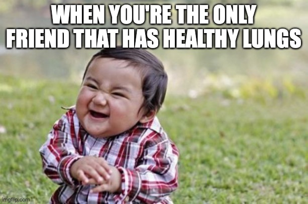 Evil Toddler | WHEN YOU'RE THE ONLY FRIEND THAT HAS HEALTHY LUNGS | image tagged in memes,evil toddler | made w/ Imgflip meme maker