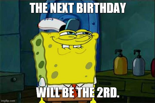 Don't You Squidward Meme | THE NEXT BIRTHDAY WILL BE THE 2RD. | image tagged in memes,dont you squidward | made w/ Imgflip meme maker