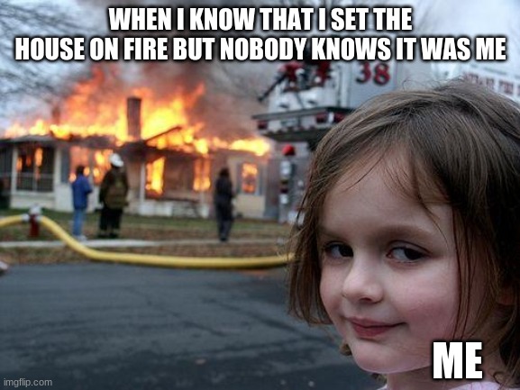 Disaster Girl Meme | WHEN I KNOW THAT I SET THE HOUSE ON FIRE BUT NOBODY KNOWS IT WAS ME; ME | image tagged in memes,disaster girl | made w/ Imgflip meme maker