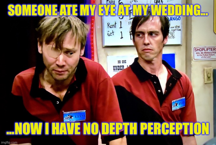 Wedding day disaster | SOMEONE ATE MY EYE AT MY WEDDING... ...NOW I HAVE NO DEPTH PERCEPTION | image tagged in memes,nerds,oh my,social distancing,tragedy,bad day | made w/ Imgflip meme maker
