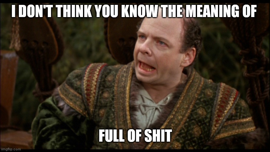 Inconceivable | I DON'T THINK YOU KNOW THE MEANING OF FULL OF SHIT | image tagged in inconceivable | made w/ Imgflip meme maker