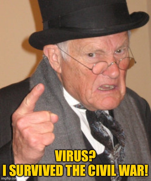 Back In My Day Meme | VIRUS?
I SURVIVED THE CIVIL WAR! | image tagged in memes,back in my day | made w/ Imgflip meme maker